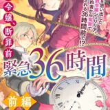 悪役令嬢、断罪前緊急36時間 前編
