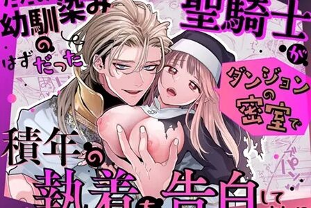 ただの幼馴染みのはずだった聖騎士がダンジョンの密室で積年の執着を告白してきた!?