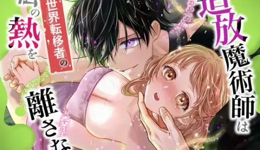 追放魔術師は異世界転移者の私の熱を離さない